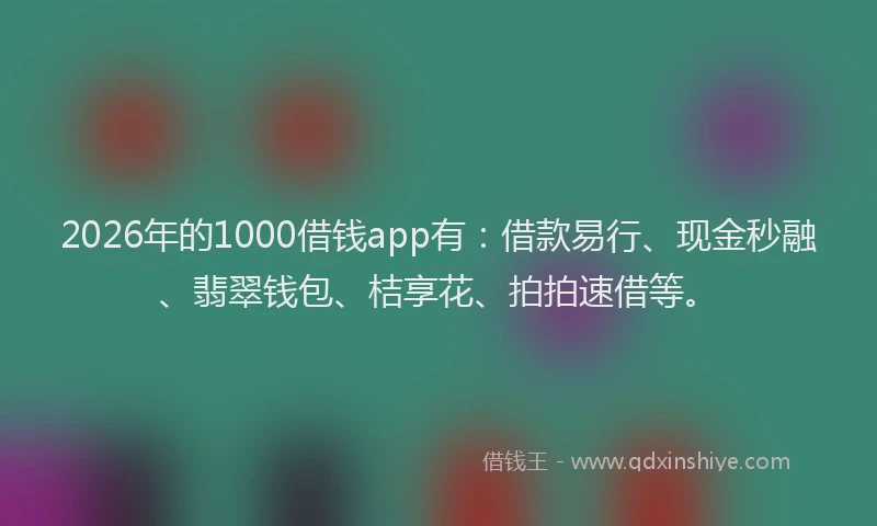 2026年的1000借钱app有：借款易行、现金秒融、翡翠钱包、桔享花、拍拍速借等。