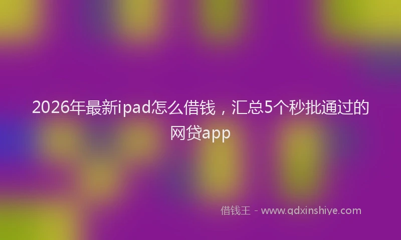 2026年最新ipad怎么借钱,汇总5个秒批通过的网贷app