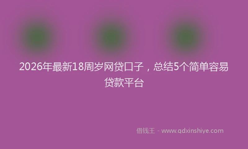 2026年最新18周岁网贷口子，总结5个简单容易贷款平台