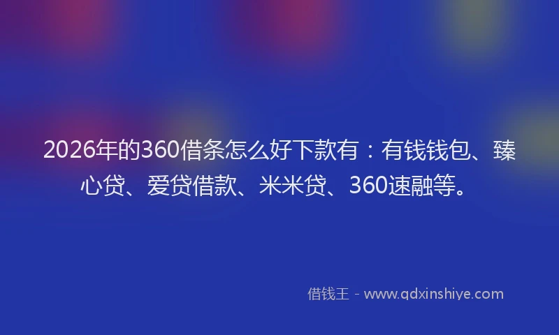 2026年的360借条怎么好下款有:有钱钱包、臻心贷、爱贷借款、米米贷、360速融等。