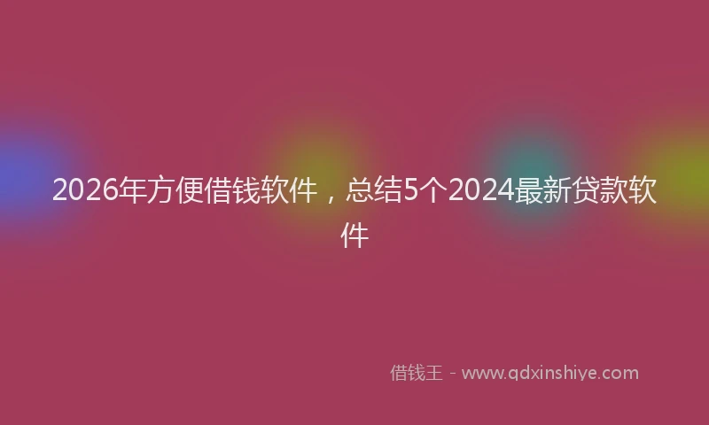 2026年方便借钱软件，总结5个2024最新贷款软件