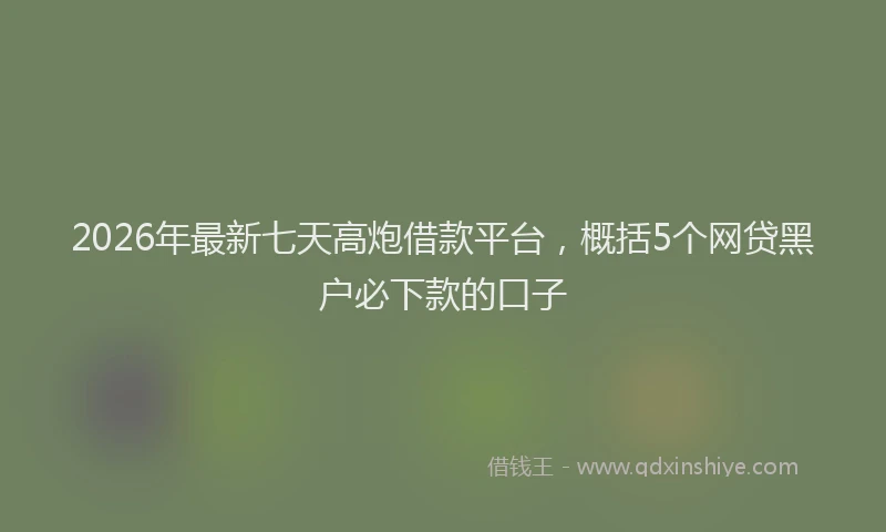 2026年最新七天高炮借款平台，概括5个网贷黑户必下款的口子