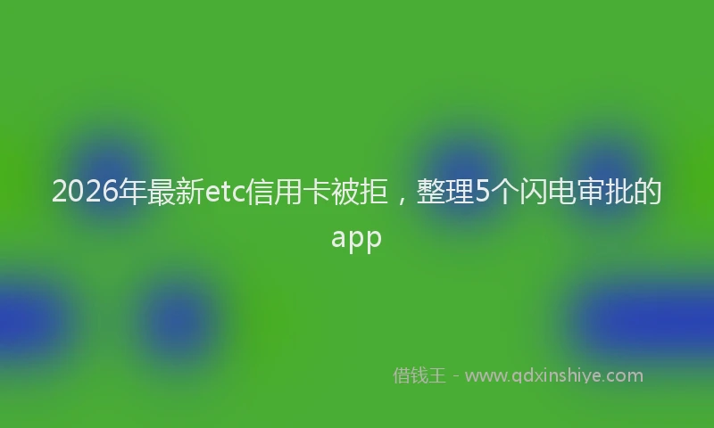 2026年最新etc信用卡被拒，整理5个闪电审批的app