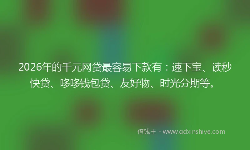 2026年的千元网贷最容易下款有：速下宝、读秒快贷、哆哆钱包贷、友好物、时光分期等。