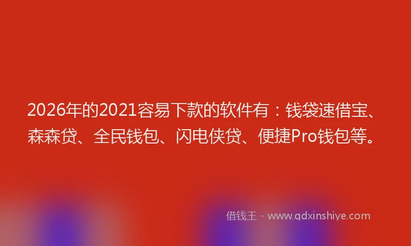 2026年的2021容易下款的软件有：钱袋速借宝、森森贷、全民钱包、闪电侠贷、便捷Pro钱包等。