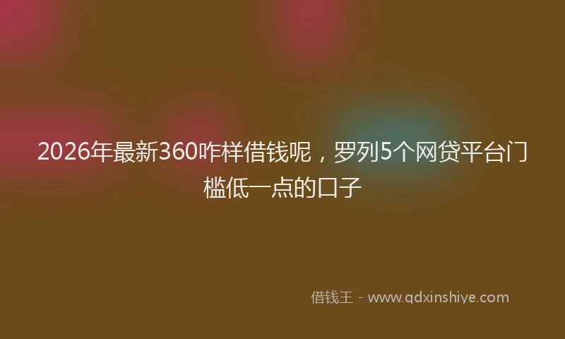 2026年最新360咋样借钱呢，罗列5个网贷平台门槛低一点的口子
