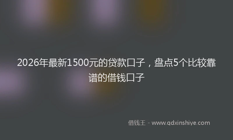 2026年最新1500元的贷款口子，盘点5个比较靠谱的借钱口子