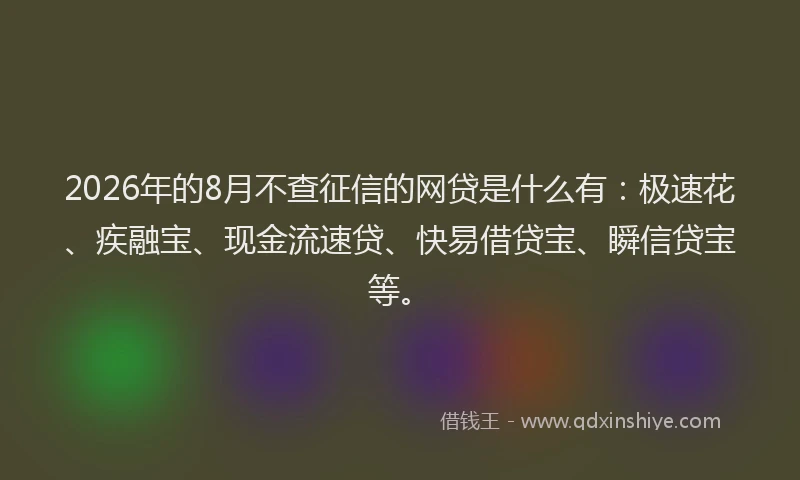 2026年的8月不查征信的网贷是什么有：极速花、疾融宝、现金流速贷、快易借贷宝、瞬信贷宝等。