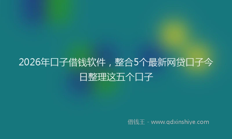 2026年口子借钱软件，整合5个最新网贷口子今日整理这五个口子