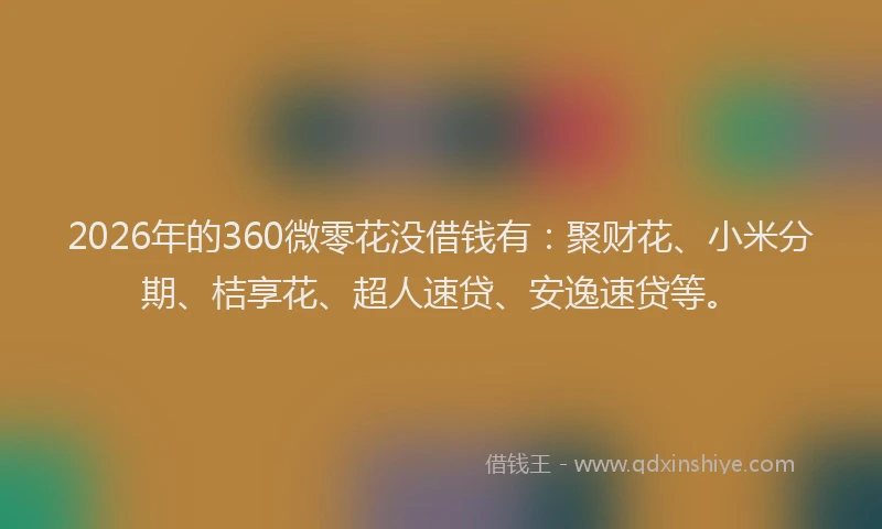 2026年的360微零花没借钱有：聚财花、小米分期、桔享花、超人速贷、安逸速贷等。