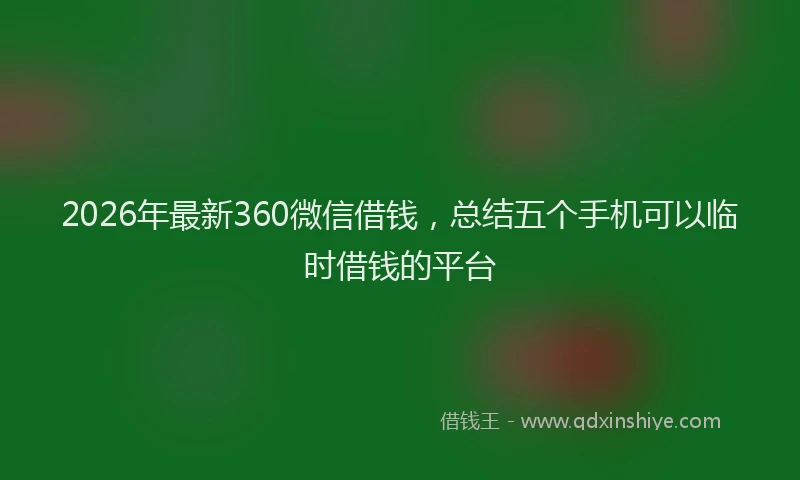 2026年最新360微信借钱，总结五个手机可以临时借钱的平台
