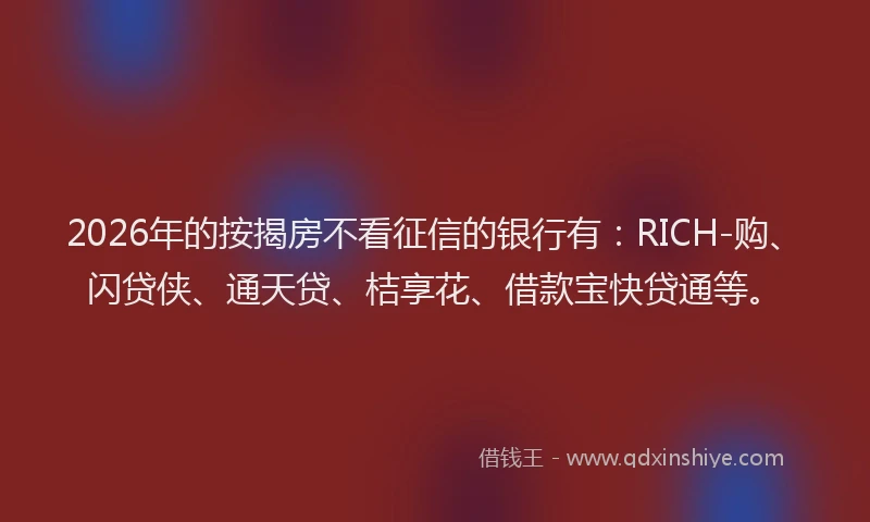 2026年的按揭房不看征信的银行有：RICH-购、闪贷侠、通天贷、桔享花、借款宝快贷通等。