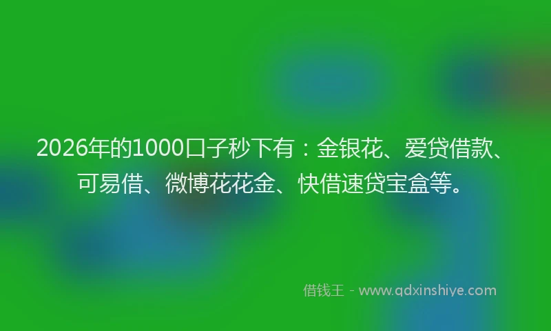 2026年的1000口子秒下有：金银花、爱贷借款、可易借、微博花花金、快借速贷宝盒等。