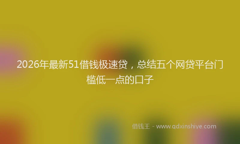 2026年最新51借钱极速贷,总结五个网贷平台门槛低一点的口子