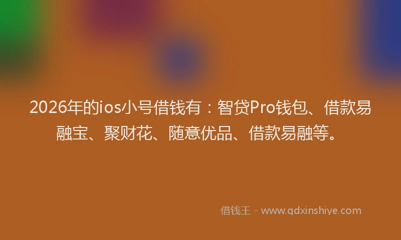 2026年的ios小号借钱有:智贷Pro钱包、借款易融宝、聚财花、随意优品、借款易融等。
