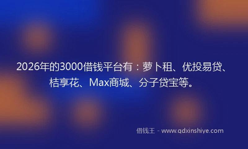 2026年的3000借钱平台有:萝卜租、优投易贷、桔享花、Max商城、分子贷宝等。