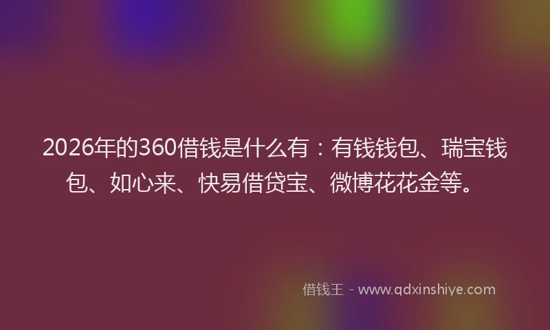 2026年的360借钱是什么有:有钱钱包、瑞宝钱包、如心来、快易借贷宝、微博花花金等。