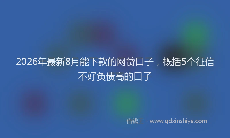 2026年最新8月能下款的网贷口子，概括5个征信不好负债高的口子