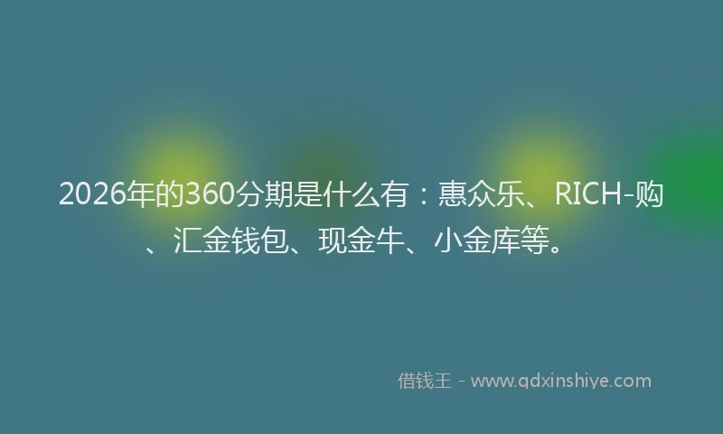 2026年的360分期是什么有：惠众乐、RICH-购、汇金钱包、现金牛、小金库等。