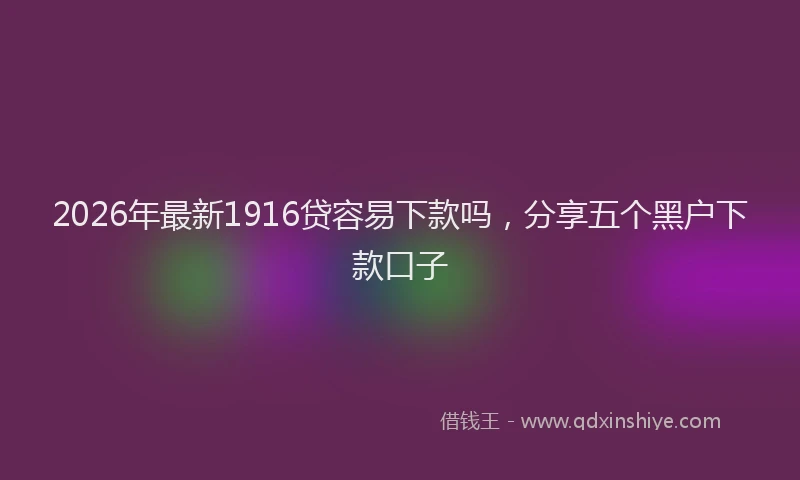 2026年最新1916贷容易下款吗，分享五个黑户下款口子