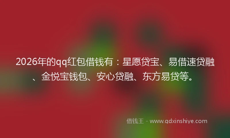 2026年的qq红包借钱有：星愿贷宝、易借速贷融、金悦宝钱包、安心贷融、东方易贷等。