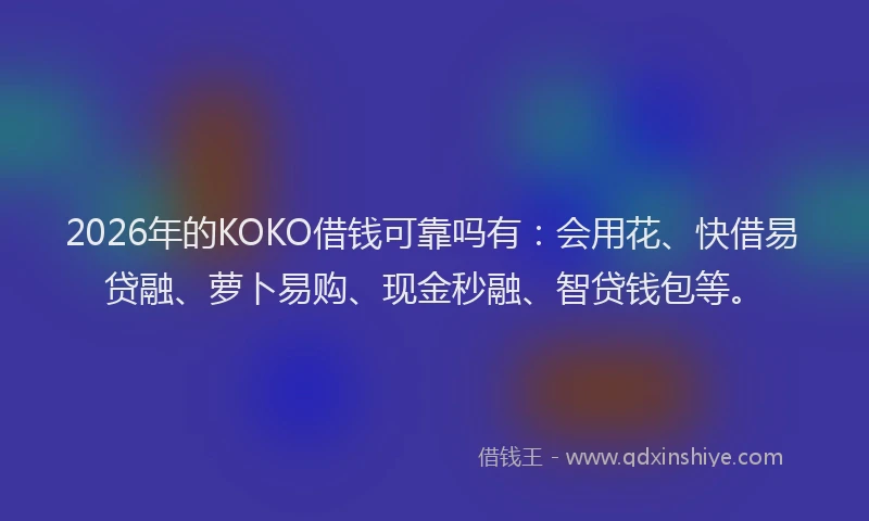 2026年的KOKO借钱可靠吗有:会用花、快借易贷融、萝卜易购、现金秒融、智贷钱包等。