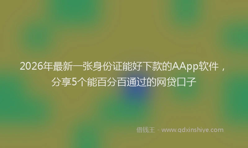2026年最新一张身份证能好下款的AApp软件,分享5个能百分百通过的网贷口子