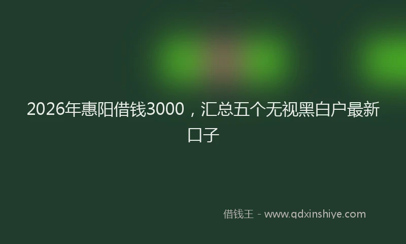 2026年惠阳借钱3000,汇总五个无视黑白户最新口子