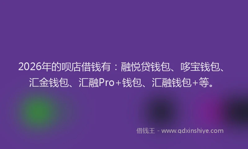 2026年的呗店借钱有:融悦贷钱包、哆宝钱包、汇金钱包、汇融Pro+钱包、汇融钱包+等。