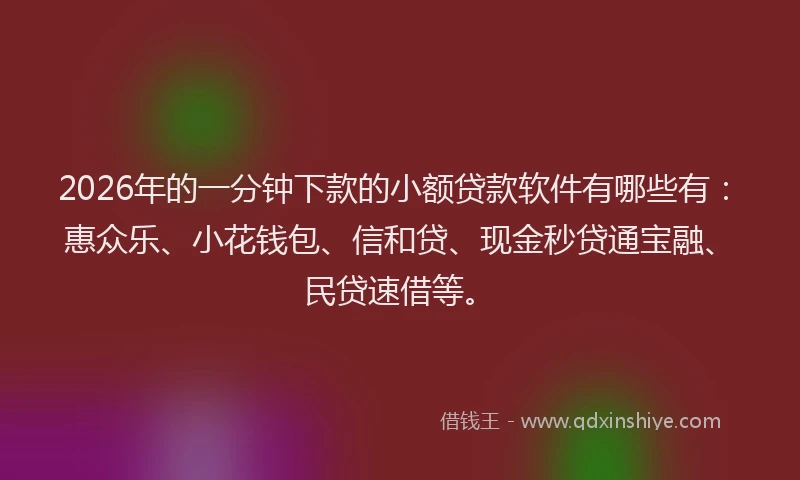 2026年的一分钟下款的小额贷款软件有哪些有：惠众乐、小花钱包、信和贷、现金秒贷通宝融、民贷速借等。