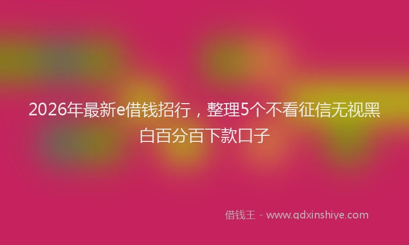 2026年最新e借钱招行，整理5个不看征信无视黑白百分百下款口子