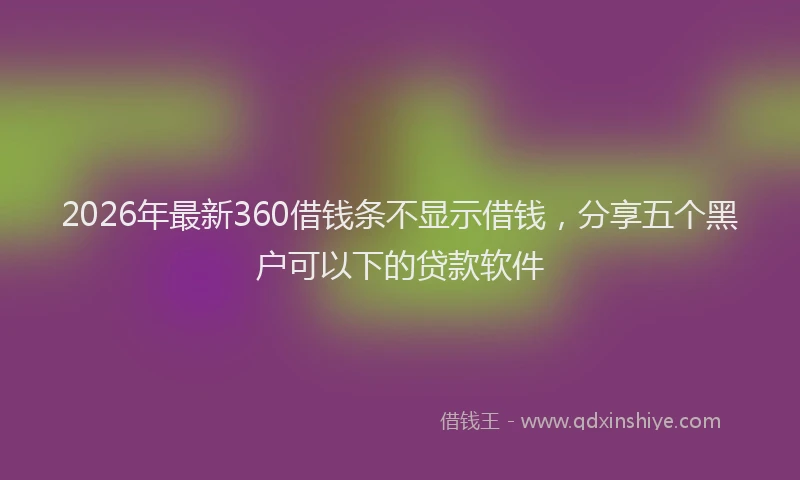 2026年最新360借钱条不显示借钱，分享五个黑户可以下的贷款软件