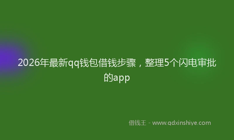 2026年最新qq钱包借钱步骤，整理5个闪电审批的app