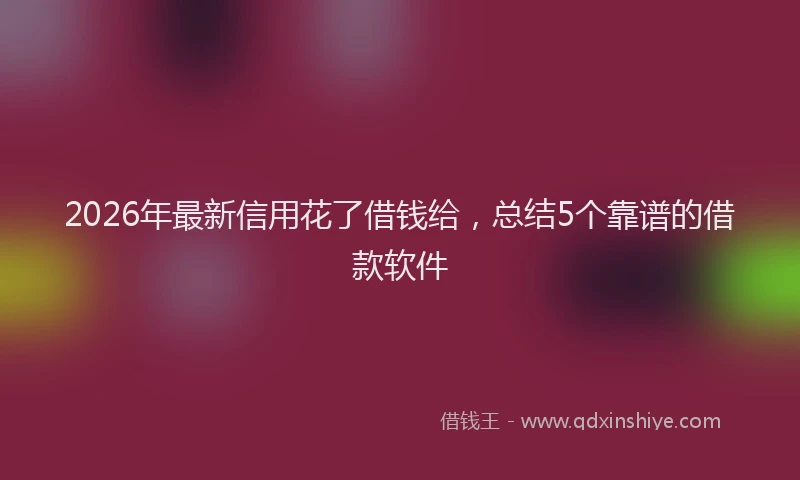 2026年最新信用花了借钱给，总结5个靠谱的借款软件