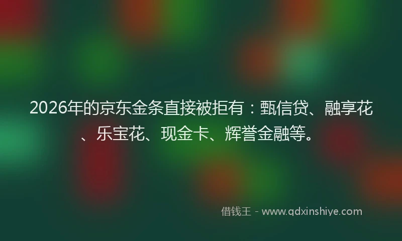 2026年的京东金条直接被拒有：甄信贷、融享花、乐宝花、现金卡、辉誉金融等。