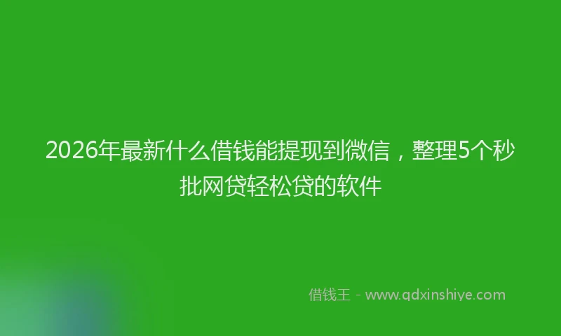 2026年最新什么借钱能提现到微信，整理5个秒批网贷轻松贷的软件