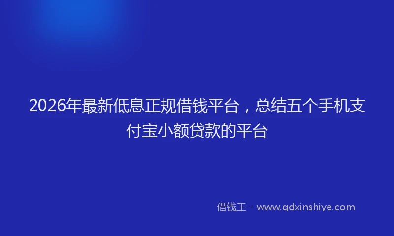 2026年最新低息正规借钱平台,总结五个手机支付宝小额贷款的平台