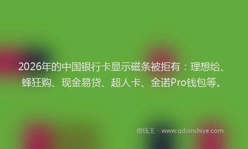 2026年的中国银行卡显示磁条被拒有:理想给、蜂狂购、现金易贷、超人卡、金诺Pro钱包等。