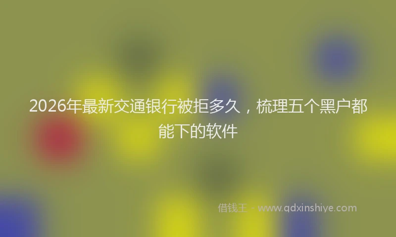 2026年最新交通银行被拒多久，梳理五个黑户都能下的软件
