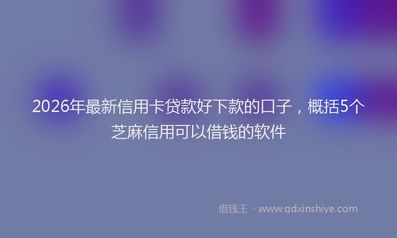 2026年最新信用卡贷款好下款的口子，概括5个芝麻信用可以借钱的软件