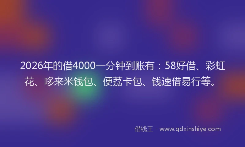 2026年的借4000一分钟到账有：58好借、彩虹花、哆来米钱包、便荔卡包、钱速借易行等。
