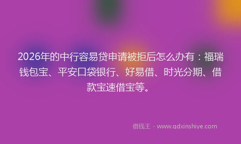 2026年的中行容易贷申请被拒后怎么办有:福瑞钱包宝、平安口袋银行、好易借、时光分期、借款宝速借宝等。