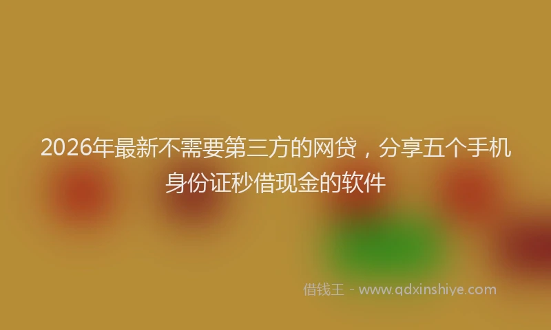 2026年最新不需要第三方的网贷,分享五个手机身份证秒借现金的软件