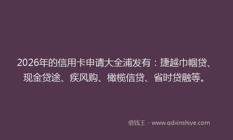 2026年的信用卡申请大全浦发有：捷越巾帼贷、现金贷途、疾风购、橄榄信贷、省时贷融等。