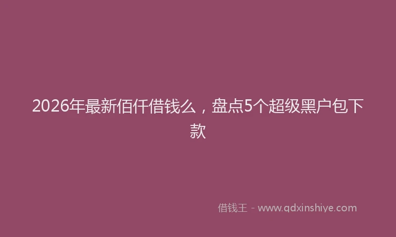 2026年最新佰仟借钱么,盘点5个超级黑户包下款