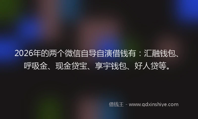 2026年的两个微信自导自演借钱有：汇融钱包、呼吸金、现金贷宝、享宇钱包、好人贷等。