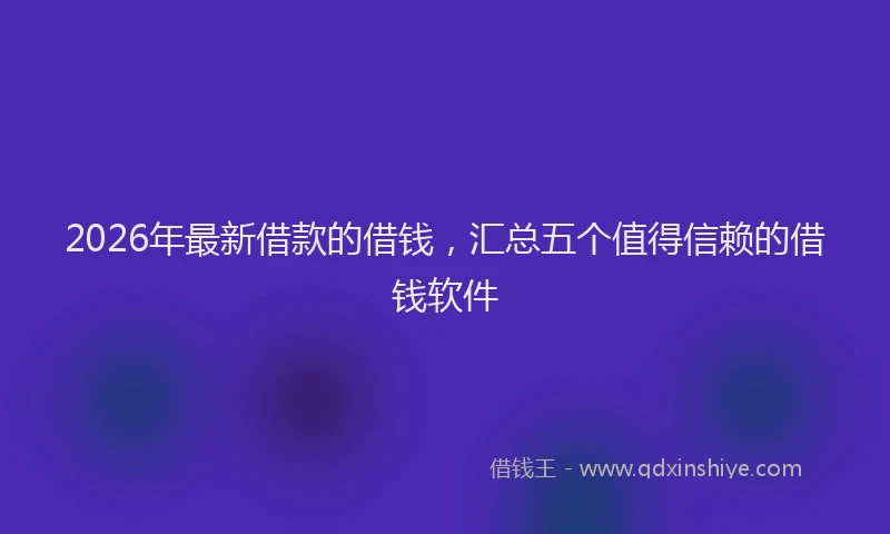 2026年最新借款的借钱，汇总五个值得信赖的借钱软件