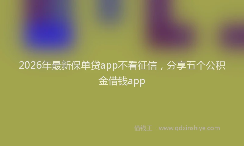 2026年最新保单贷app不看征信，分享五个公积金借钱app