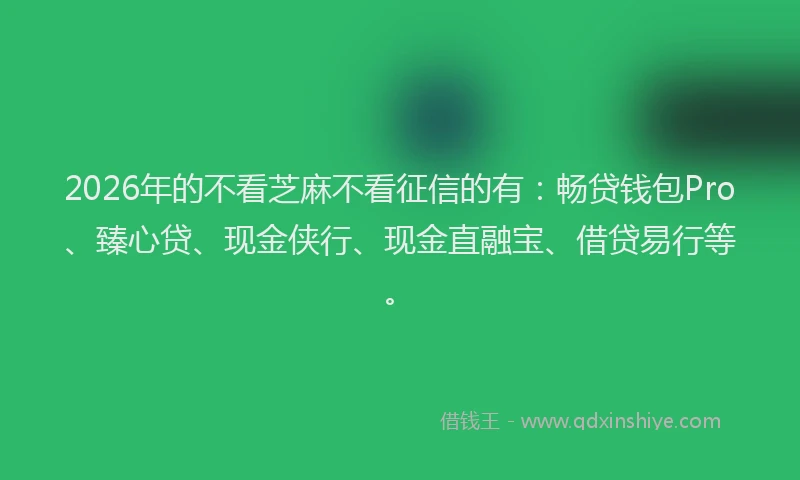 2026年的不看芝麻不看征信的有：畅贷钱包Pro、臻心贷、现金侠行、现金直融宝、借贷易行等。