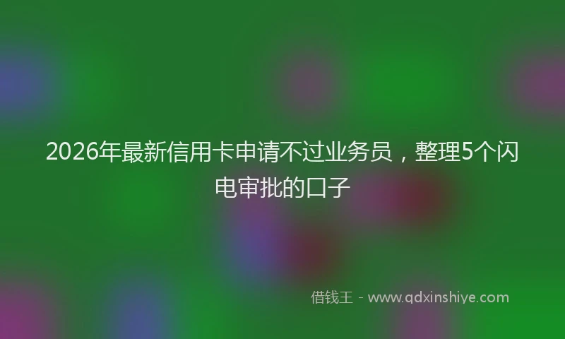 2026年最新信用卡申请不过业务员,整理5个闪电审批的口子
